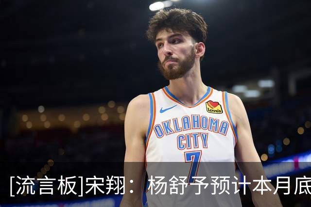 [流言板]宋翔：杨舒予预计本月底回归中国女篮，韩旭李月汝回归待定